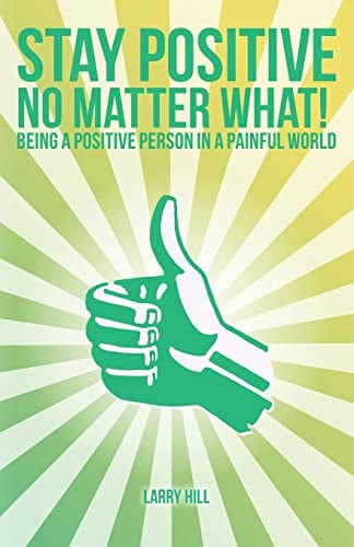 Stay Positive No Matter What! Being a Positive Person in a Painful World