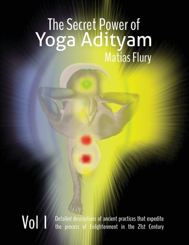 The Secret Power of Yoga Adityam The Detailed Description of Lost Ancient Practices That Expedite the Process of Enlightenment in the 21st Century