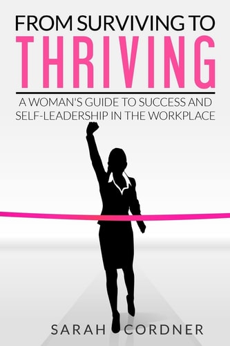 From Surviving to Thriving A Woman's Guide to Success and Self-Leadership in the Workplace