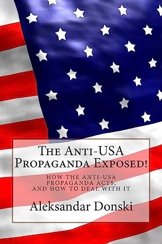 The Anti-USA Propaganda Exposed! How the Anti-USA Propaganda Acts, and How to Deal with It