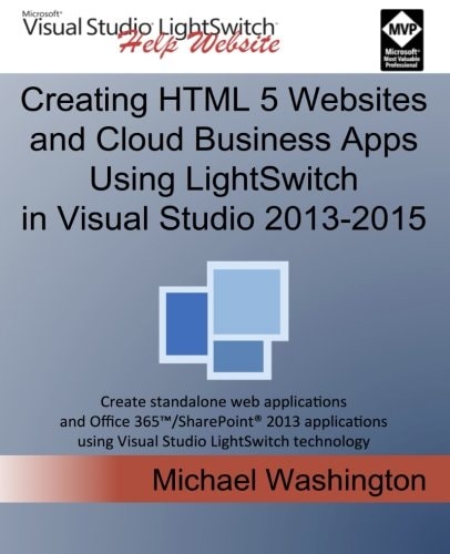 Creating HTML 5 Websites and Cloud Business Apps Using LightSwitch In Visual Studio 2013-2015 Create Standalone Web Applications and Office 365 / SharePoint Applications Using Visual Studio LightSwitch Technology