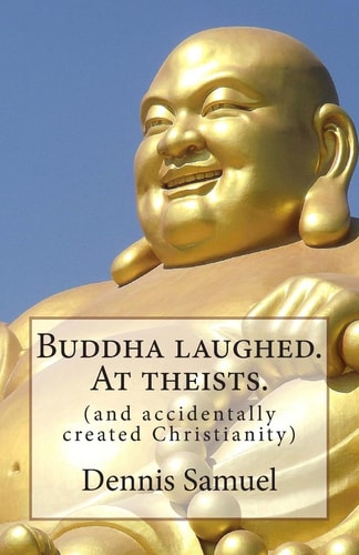 Buddha Laughed. At Theists. (and Accidentally Created Christianity)