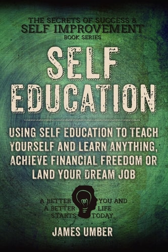 Self-Education Using Self Education to Teach Yourself and Learn Anything, Achieve Financial Freedom Or Land Your Dream Job
