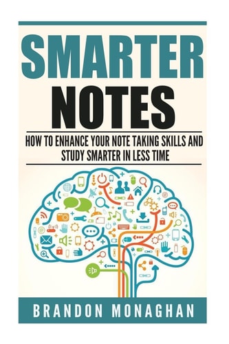 Smarter Notes How to Enhance Your Note Taking Skills and Study Smarter in Less Time