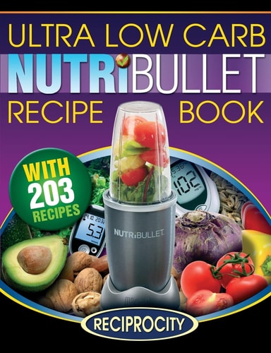NutriBullet Ultra Low Carb Recipe Book 203 Ultra Low Carb Diabetic Friendly NutriBlast and Smoothie Recipes