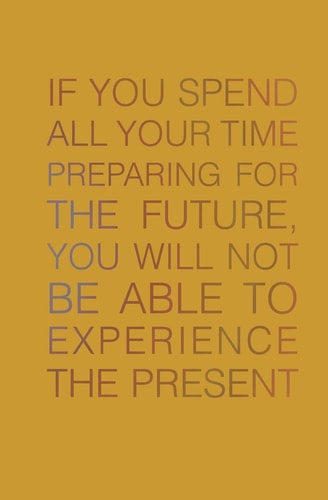 If You Spend All Your Time Preparing for the Future You Will Not Be Able to Experience the Present