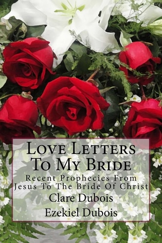Love Letters To My Bride Recent Prophecies From Jesus To The Bride Of Christ