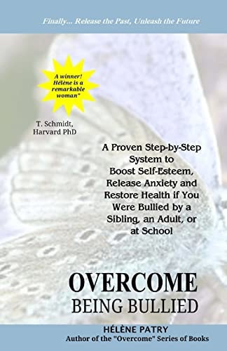 Overcome Being Bullied A Proven Step-By-step System to Boost Self-esteem, Release Anxiety and Restore Health If You Were Bullied by a Sibling, an Adult, Or at School