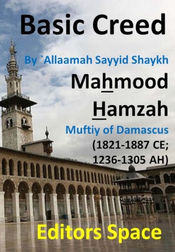 Basic Creed Basic Islamic Creed by Shaykh `Allaamah AsSayyid Mahmood AlHamzaawiyy (1821-1887 CE; 1236-1305 AH) Damascus' Hanfiyy Muftiy