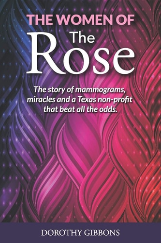 The Women of the Rose The Story of Mammograms, Miracles and a Texas Non-Profit That Beat All the Odds