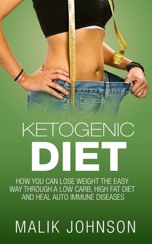 Ketogenic Diet How You Can Lose Weight the Easy Way Through a Low Carb, High Fat Diet and Heal Autoimmune Diseases