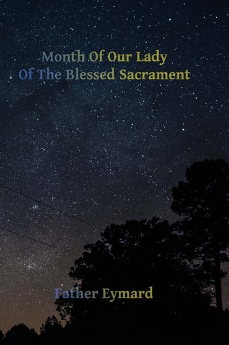 Month of Our Lady of the Blessed Sacrament With a Letter of His Emminence Cardinal Gibbons, Approving the Works of Father Eymard