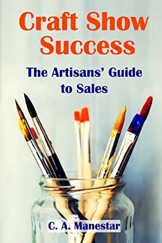 Craft Show Success The Artisans' Guide to Sales