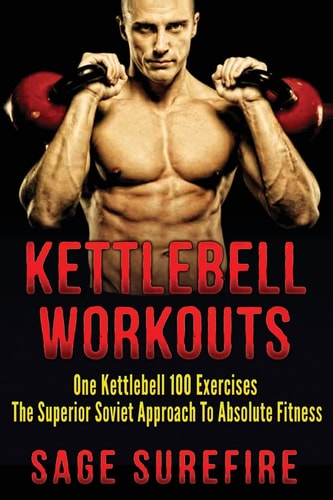 Kettlebell Workouts One Kettlebell 100 Exercises - The Superior Soviet Approach To Absolute Fitness; Kettlebell Workouts And Kettlebell Training