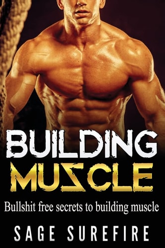 Building Muscle Bullshit Free Secrets To Building Muscle - How To Build Muscle Go From Weak To Strong Walk Down The Beach With Total Confidence And Achieve Your Dream Physique
