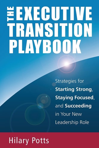 The Executive Transition Playbook Strategies for Starting Strong, Staying Focused, and Succeeding in Your New Leadership Role