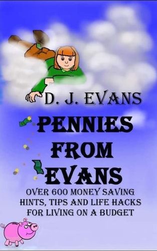 Pennies From Evans Over 600 Money Saving Hints, Tips And Life Hacks For Living On A Budget