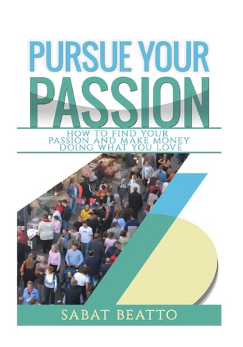 Pursue Your Passion How to Find Your Passion and Make Money Doing What You Love