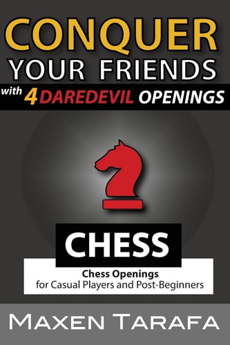 Chess: Conquer Your Friends with 4 Daredevil Openings Chess Openings for Casual Players and Post-Beginners