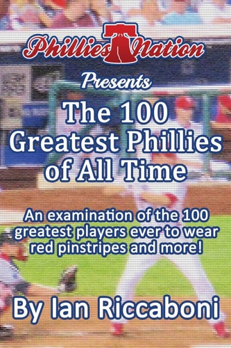 Phillies Nation Presents The 100 Greatest Phillies of All Time An Examination of the 100 Greatest Players Ever to Wear Red Pinstripes and More!