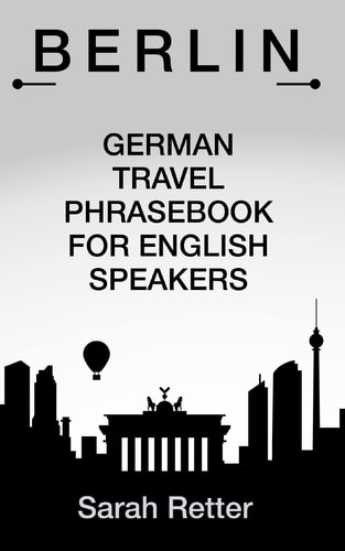 Berlin German Travel Phrases for English Speakers The Most Useful 1. 000 Phrases to Get Around When Travelling in Berlin