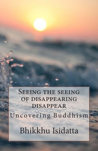 Seeing the Seeing of Disappearing Disappear Uncovering Buddhism