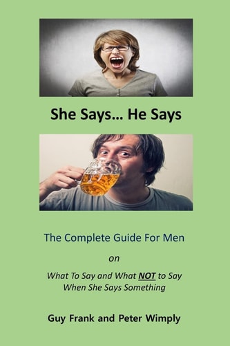 She Says... He Says The Complete Guide For Men on What to Say and What NOT to Say When She Says Something
