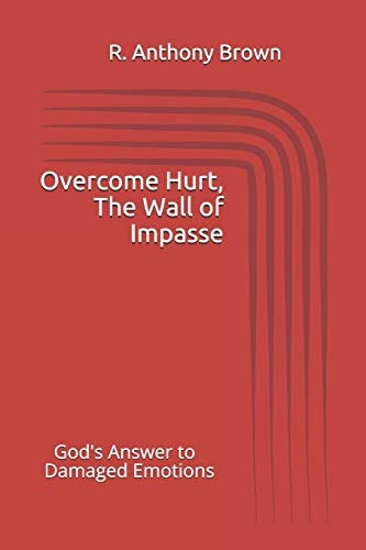 Overcoming Hurt, The Wall of Impasse God's Answer to Damaged Emotions