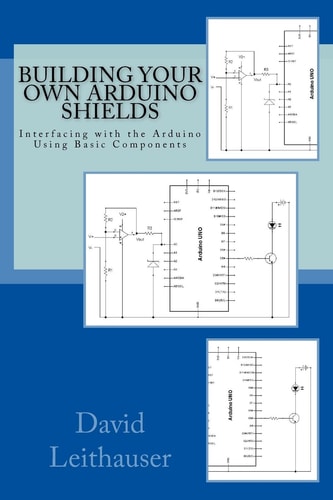 Building Your Own Arduino Shields Interfacing with the Arduino Using Basic Components