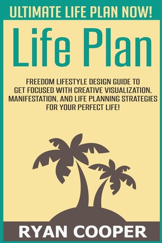 Life Plan Freedom Lifestyle Design Guide To Get Focused With Creative Visualization, Manifestation, And Life Planning Strategies For Your Perfect Life!