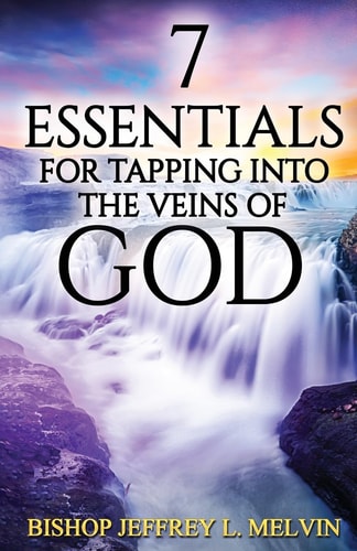 7 Essentials for Tapping Into the Veins of God Finding the Flow of God's Anointing for Your Life