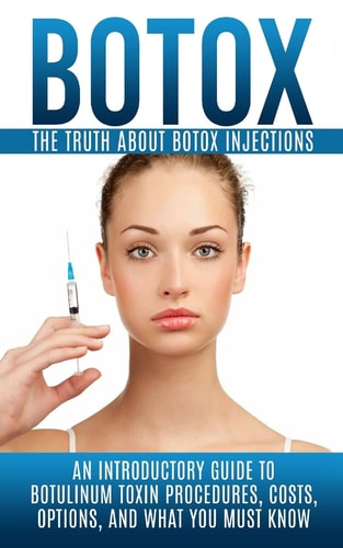 Botox The Truth About Botox Injections: An Introductory Guide to Botulinum Toxin Procedures, Costs, Options, And What You Must Know