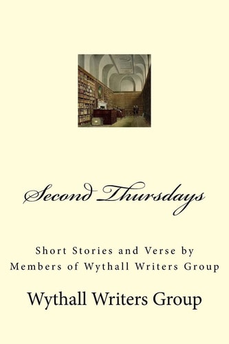Second Thursdays Short Stories and Verse by Members of Wythall Writers Group
