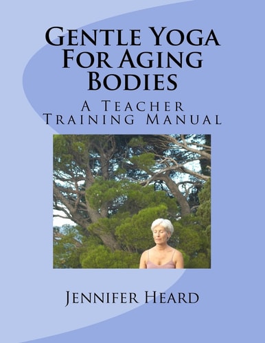 Gentle Yoga For Aging Bodies A Teacher Training Manual