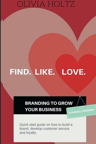 Find. Like. Love. Branding to Grow Your Business Quick Start Guide on How to Build a Brand, Develop Customer Service and Loyalty