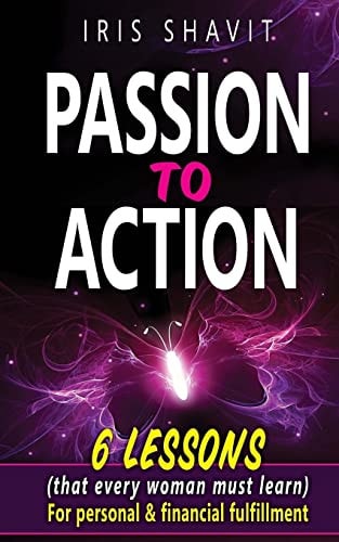 Passion to Action Six Lessons (that Every Woman Must Learn) for Personal and Financial Fulfillment