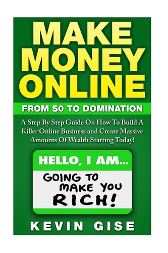 Make Money Online From Zero To Domination. A Step By Step Guide On How To Build A Killer Online Business and Create Massive Amounts Of Wealth Starting Today!