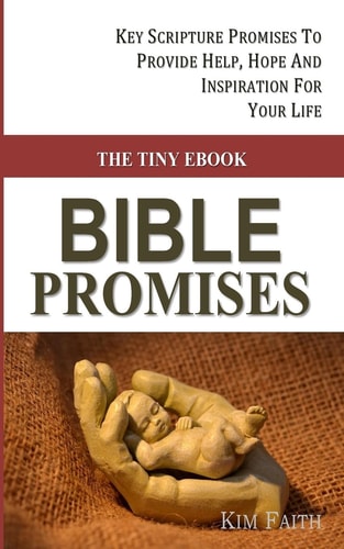 The Tiny Ebook BIBLE PROMISES Key Scripture Promises To Provide Help, Hope And Inspiration For Your Life