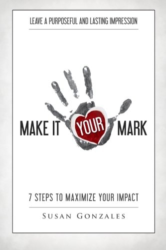 Make It YOUR Mark 7 Steps to Maximize Your Impact - Leave a Purposeful and Lasting Impression