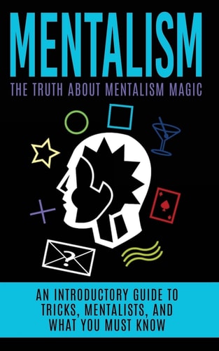 Mentalism The Truth About Mentalism Magic: An Introductory Guide to Tricks, Mentalists, And What You Must Know