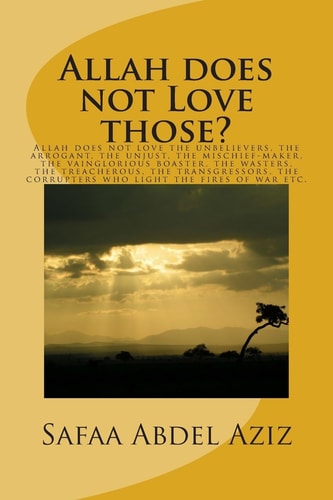 Allah Does Not Love Those? Allah Does Not Love the Unbelievers, the Arrogant, the Unjust, the Mischief-Maker, the Vainglorious Boaster, the Wasters, the Treacherous, the Transgressors, the Corrupters Who Light the Fires of War Etc