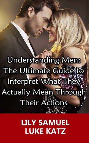 The Ultimate Guide to Interpret What They Actually Mean Through Their Actions Simple Tips On Keeping A Man Interested, While Being Attractive In His Eyes