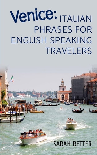 Venice: Italian Phrases for English Speaking Travelers The Most Needed Phrases to Get Around When Travelling in Venice,
