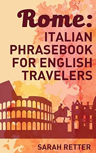 Rome: Italian Phrasebook for English Travelers The Most Frequent Phrases You Need to Get Around When Traveling in Rome