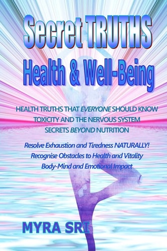 Secret Truths - Health and Well-Being Health Truths That Everyone Should Know, Secrets Beyond Nutrition, Toxicity and the Nervous System