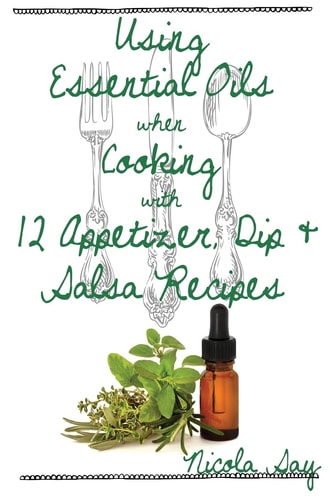 Using Essential Oils When Cooking with 12 Appetizer, Dip and Salsa Recipes