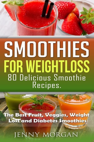Smoothies for Weight Loss. 80 Delicious Smoothie Recipes. The Best Fruit, Veggies, Weight Loss and Diabetes Smoothies.