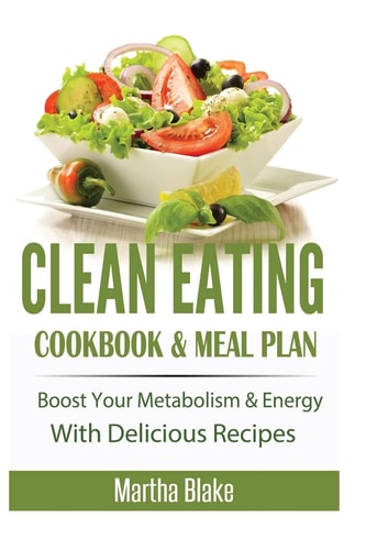 Clean Eating Clean Eating Cookbook and Meal Plan, Boost Your Metabolism and Energy With Delicious Recipes (Clean Eating Meal Plan Eat Clean Diet)