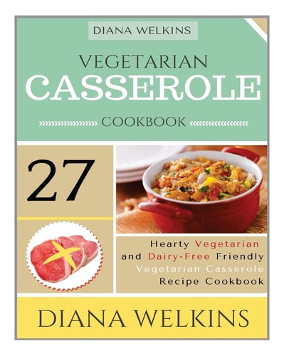 Vegetarian Casserole Cookbook Hearty Vegetarian and Dairy-Free Friendly Casserole Recipe Cookbook