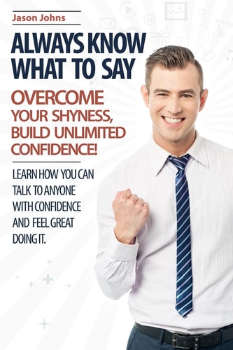 Always Know What To Say - Overcome Your Shyness and Build Unlimited Confidence